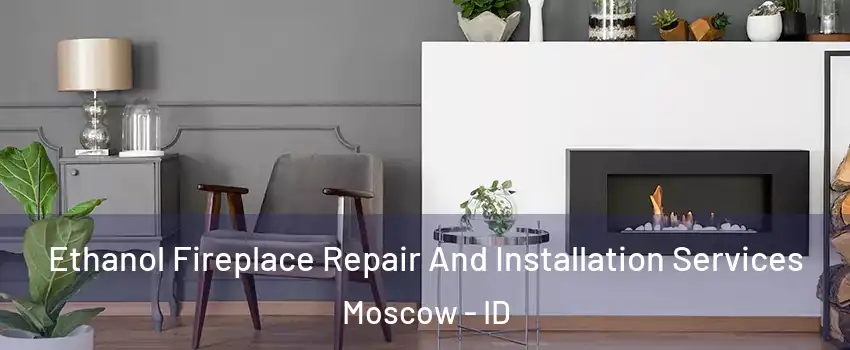  Ethanol Fireplace Repair And Installation Services Moscow - ID