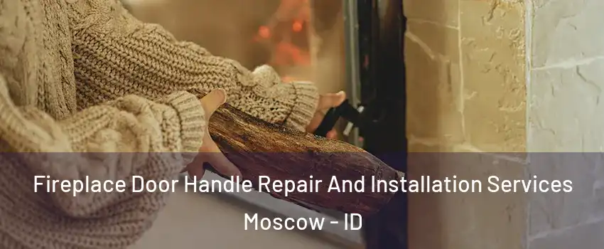  Fireplace Door Handle Repair And Installation Services Moscow - ID