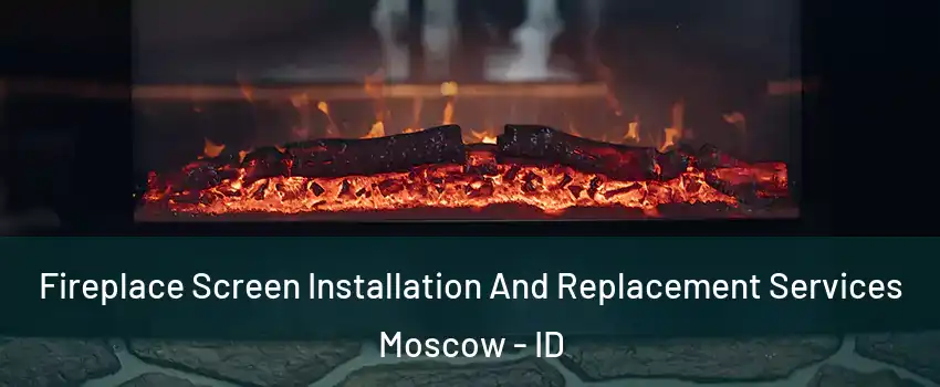  Fireplace Screen Installation And Replacement Services Moscow - ID