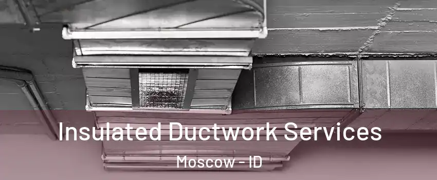  Insulated Ductwork Services Moscow - ID
