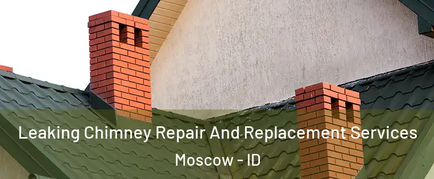  Leaking Chimney Repair And Replacement Services Moscow - ID