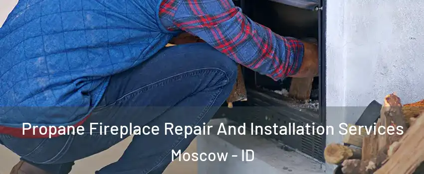  Propane Fireplace Repair And Installation Services Moscow - ID