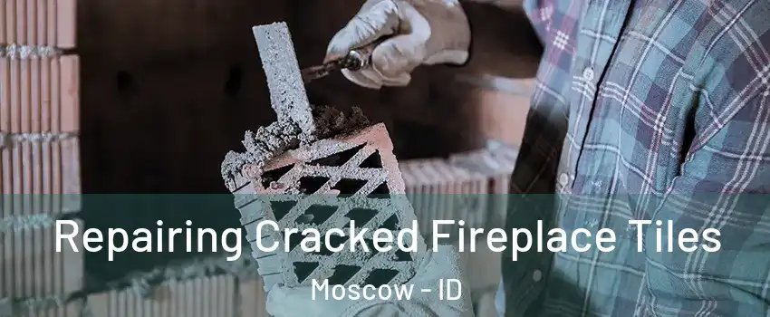 Repairing Cracked Fireplace Tiles Moscow - ID