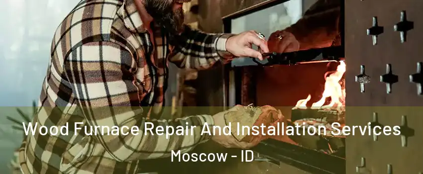  Wood Furnace Repair And Installation Services Moscow - ID